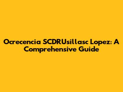 Ocrecencia SCDRUsillasc Lopez: A Comprehensive Guide