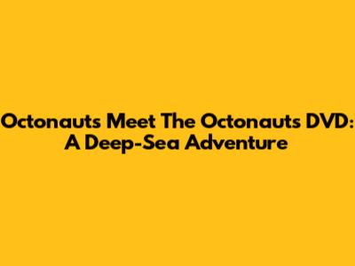 Octonauts Meet The Octonauts DVD: A Deep-Sea Adventure