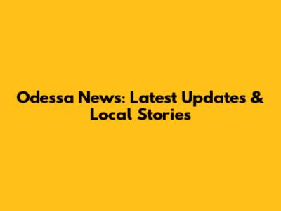 Odessa News: Latest Updates & Local Stories