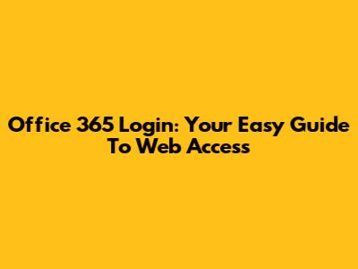 Office 365 Login: Your Easy Guide To Web Access