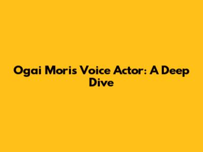 Ogai Mori's Voice Actor: A Deep Dive