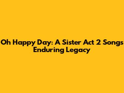Oh Happy Day: A Sister Act 2 Song's Enduring Legacy