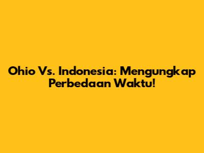 Ohio Vs. Indonesia: Mengungkap Perbedaan Waktu!