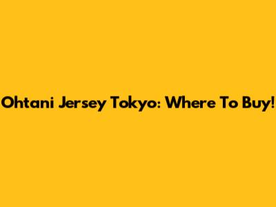 Ohtani Jersey Tokyo: Where To Buy!