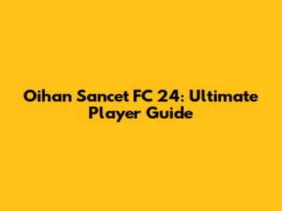 Oihan Sancet FC 24: Ultimate Player Guide