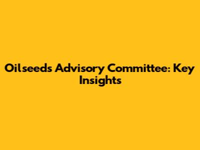 Oilseeds Advisory Committee: Key Insights