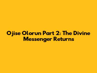 Ojise Olorun Part 2: The Divine Messenger Returns