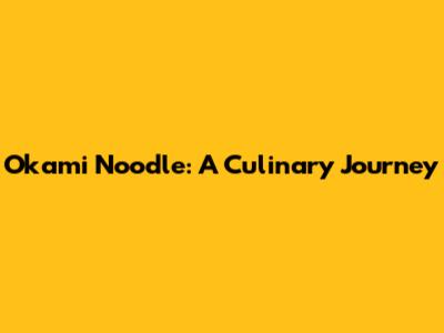 Okami Noodle: A Culinary Journey