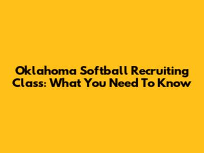 Oklahoma Softball Recruiting Class: What You Need To Know