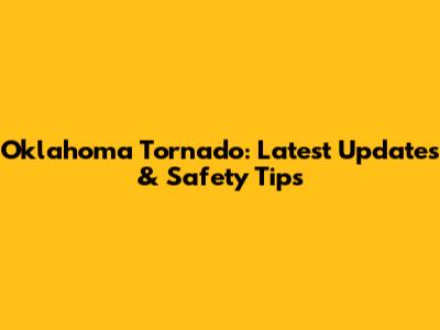 Oklahoma Tornado: Latest Updates & Safety Tips