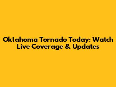 Oklahoma Tornado Today: Watch Live Coverage & Updates