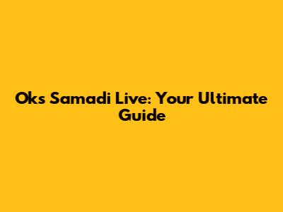 Oks Samadi Live: Your Ultimate Guide