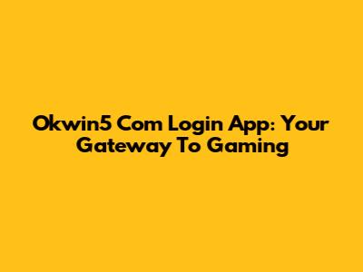 Okwin5 Com Login App: Your Gateway To Gaming