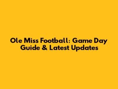 Ole Miss Football: Game Day Guide & Latest Updates