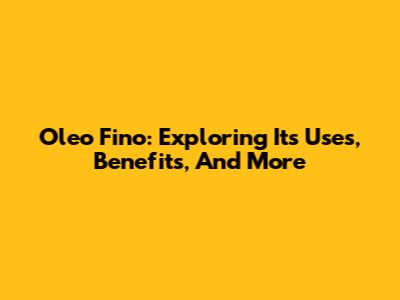 Oleo Fino: Exploring Its Uses, Benefits, And More