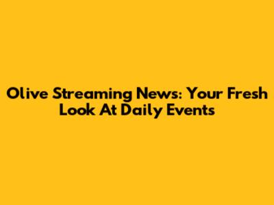 Olive Streaming News: Your Fresh Look At Daily Events