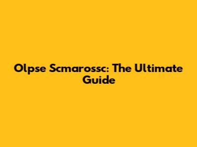 Olpse Scmarossc: The Ultimate Guide
