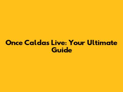 Once Caldas Live: Your Ultimate Guide