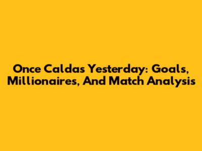 Once Caldas Yesterday: Goals, Millionaires, And Match Analysis