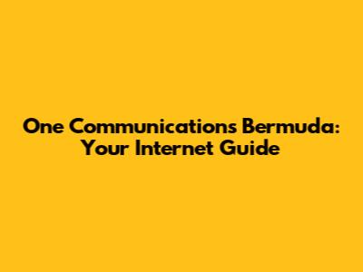 One Communications Bermuda: Your Internet Guide