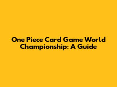 One Piece Card Game World Championship: A Guide