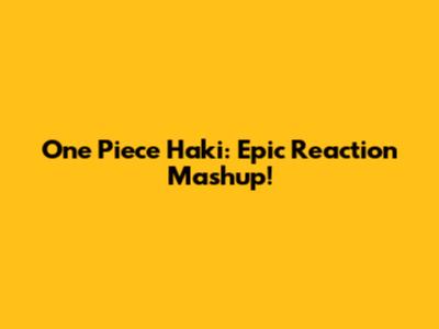 One Piece Haki: Epic Reaction Mashup!