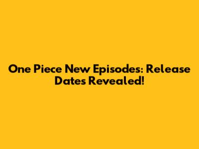 One Piece New Episodes: Release Dates Revealed!