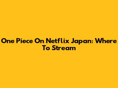 One Piece On Netflix Japan: Where To Stream