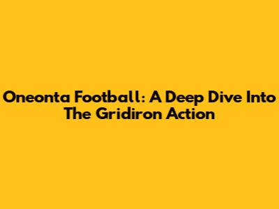 Oneonta Football: A Deep Dive Into The Gridiron Action