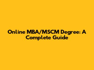 Online MBA/MSCM Degree: A Complete Guide
