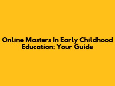 Online Master's In Early Childhood Education: Your Guide