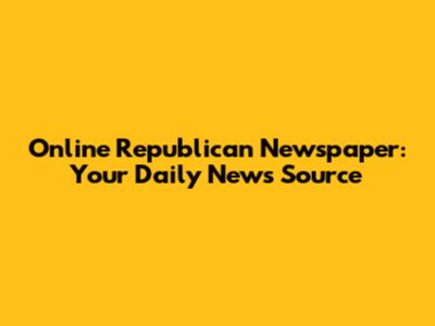 Online Republican Newspaper: Your Daily News Source