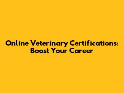 Online Veterinary Certifications: Boost Your Career