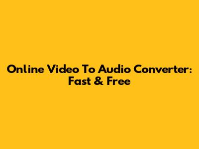 Online Video To Audio Converter: Fast & Free