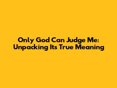 Only God Can Judge Me: Unpacking Its True Meaning