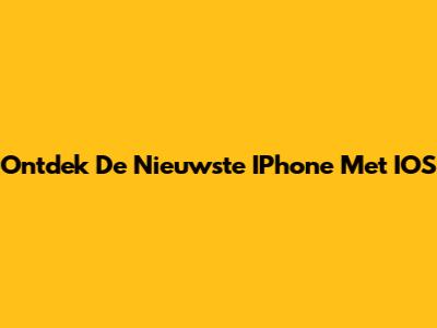 Ontdek De Nieuwste IPhone Met IOS
