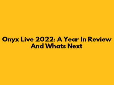 Onyx Live 2022: A Year In Review And What's Next