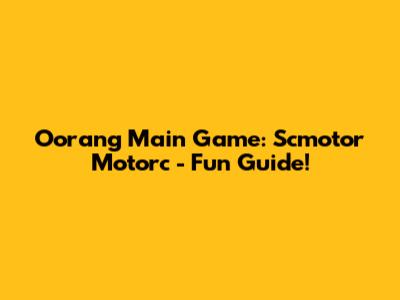 Oorang Main Game: Scmotor Motorc - Fun Guide!