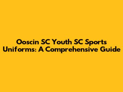 Ooscin SC Youth SC Sports Uniforms: A Comprehensive Guide