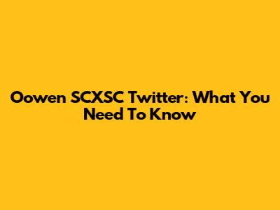 Oowen SCXSC Twitter: What You Need To Know