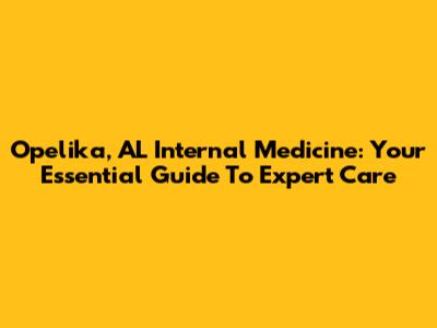 Opelika, AL Internal Medicine: Your Essential Guide To Expert Care