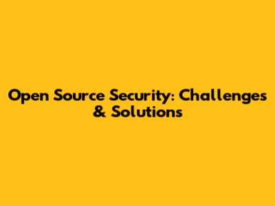 Open Source Security: Challenges & Solutions