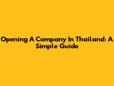 Opening A Company In Thailand: A Simple Guide