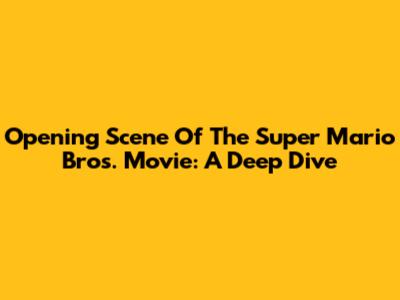 Opening Scene Of The Super Mario Bros. Movie: A Deep Dive