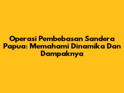 Operasi Pembebasan Sandera Papua: Memahami Dinamika Dan Dampaknya