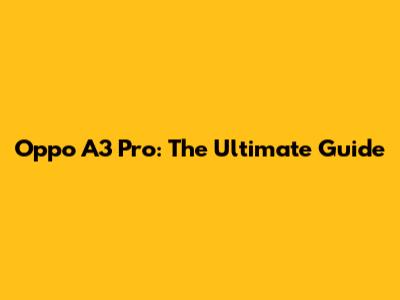 Oppo A3 Pro: The Ultimate Guide