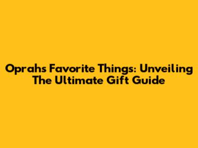 Oprah's Favorite Things: Unveiling The Ultimate Gift Guide
