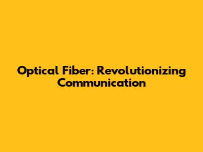 Optical Fiber: Revolutionizing Communication
