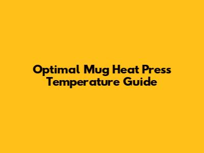 Optimal Mug Heat Press Temperature Guide