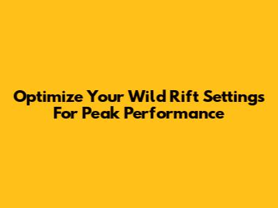 Optimize Your Wild Rift Settings For Peak Performance